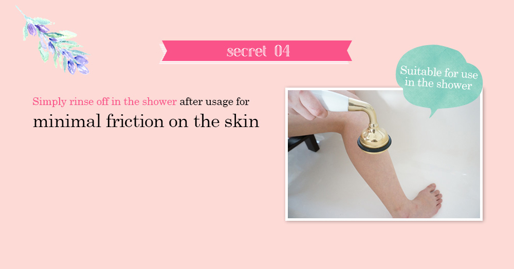 [secret 04] Simply rinse off in the shower after usage for minimal friction on the skin