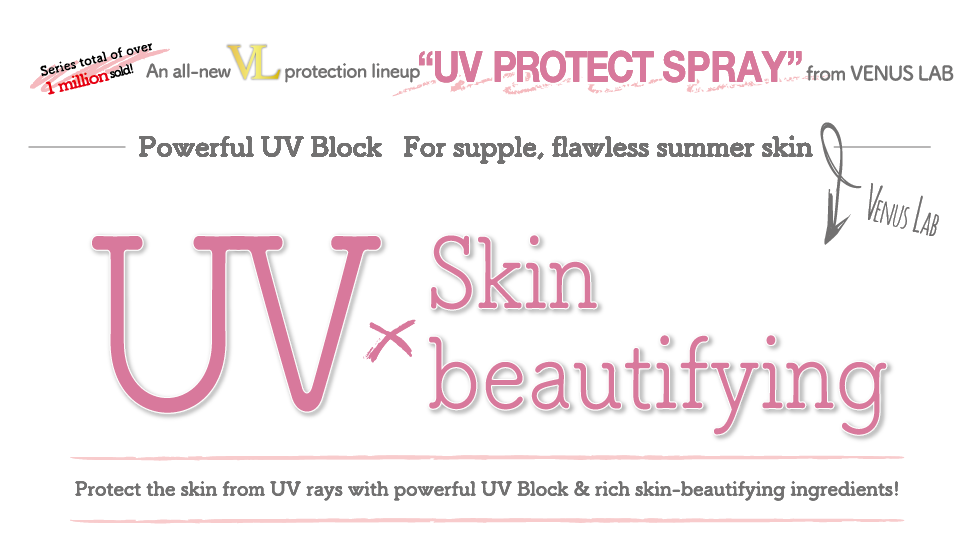 Series total of over 1 million sold! An all-new UV protection lineup UV PROTECT SPRAY from VENUS LAB Powerful UV Block For supple, flawless summer skin UV x Skin-beautifying